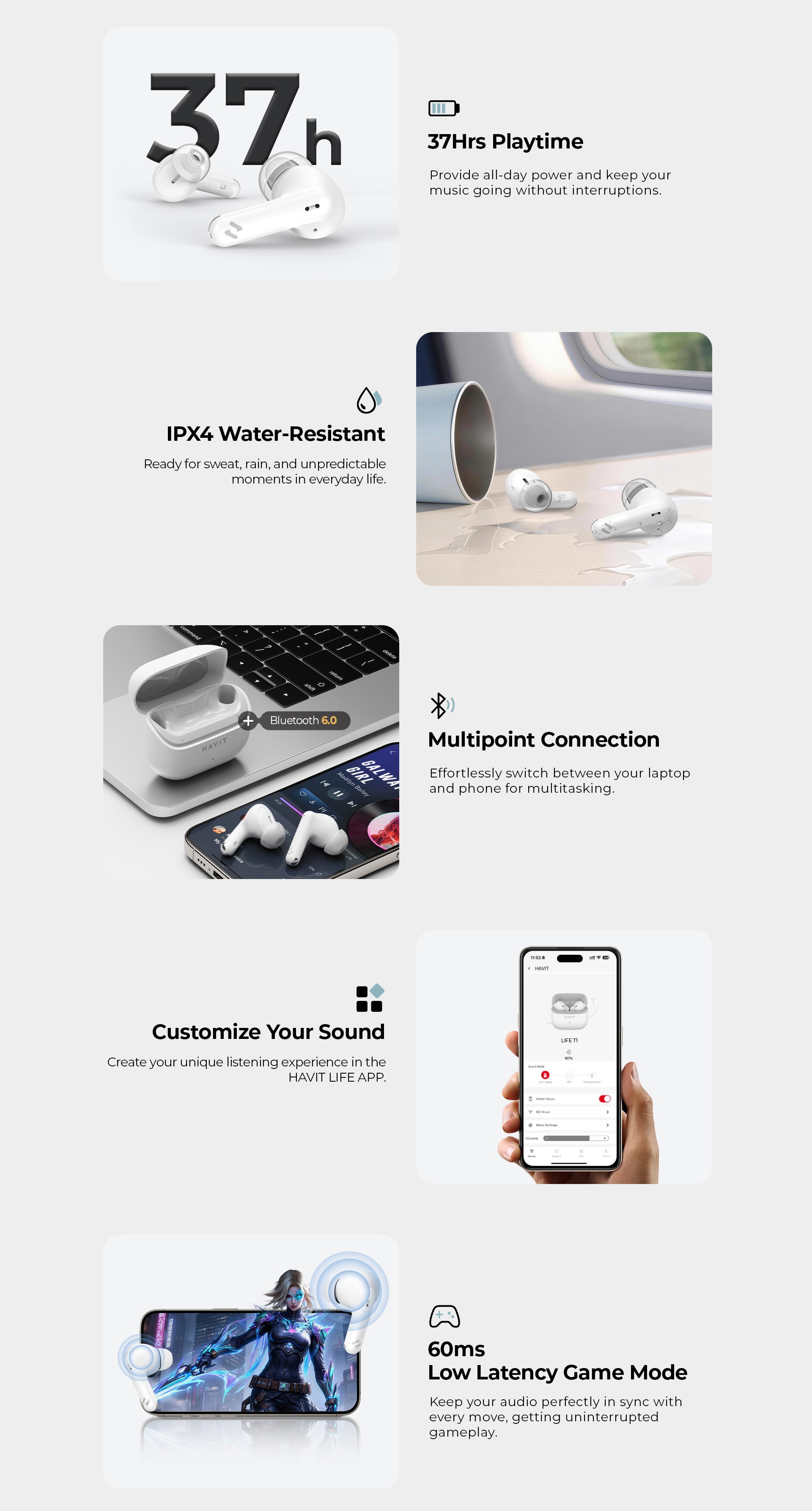 Autonomie 37 ore! Rezistenta la apa IPX4! Conexiune cu doua dispozitive! Sunet customizabil cu aplicatia HAVIT LIFE! Letenta de 60ms!